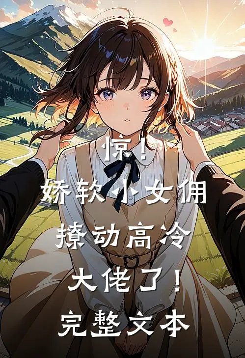惊！娇软小女佣撩动高冷大佬了！完整文本
