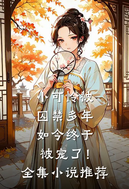 小可怜被囚禁多年，如今终于被宠了！全集小说推荐