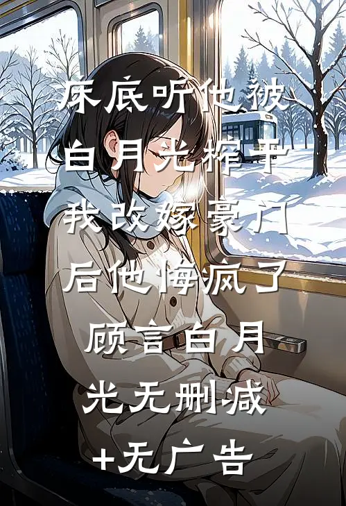 床底听他被白月光榨干，我改嫁豪门后他悔疯了顾言白月光无删减+无广告