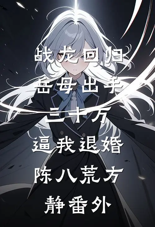 战龙回归：岳母出手三十万，逼我退婚陈八荒方静 番外