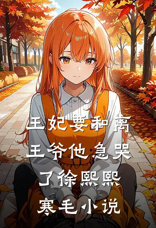 王妃要和离，王爷他急哭了徐熙熙寒毛小说