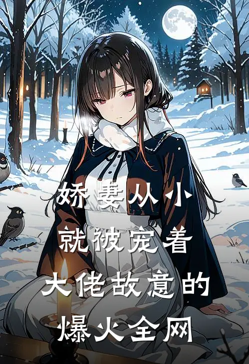 娇妻从小就被宠着，大佬故意的爆火全网