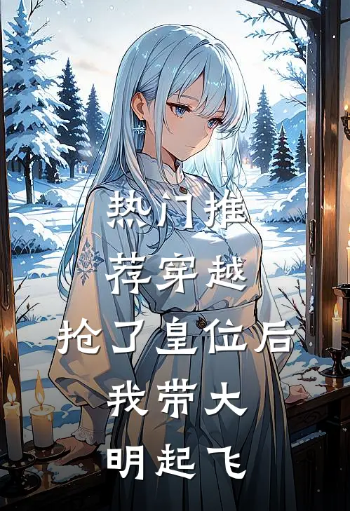 热门推荐穿越：抢了皇位后，我带大明起飞