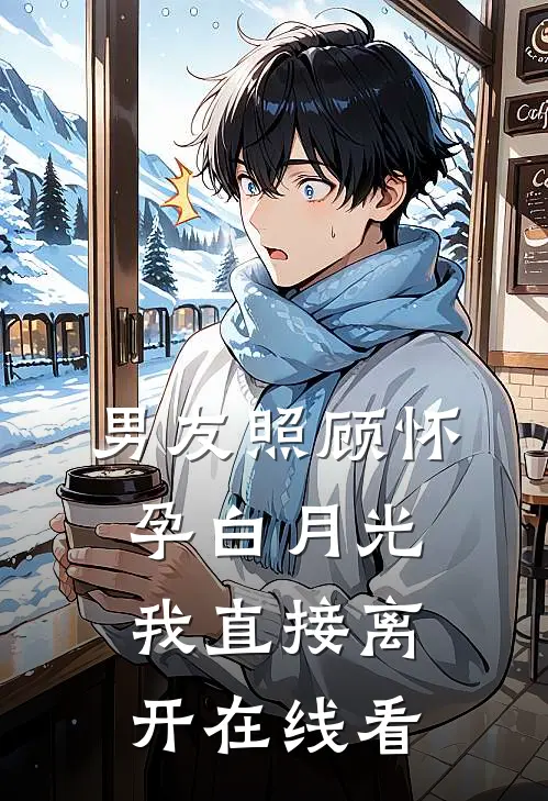 男友照顾怀孕白月光，我直接离开在线看