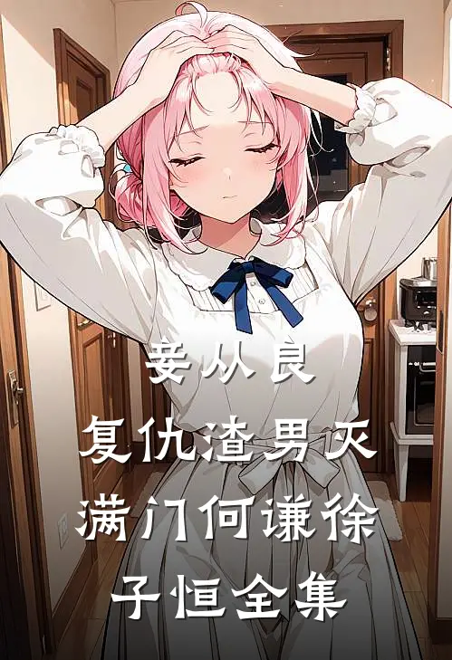 妾从良：复仇渣男灭满门何谦徐子恒 全集