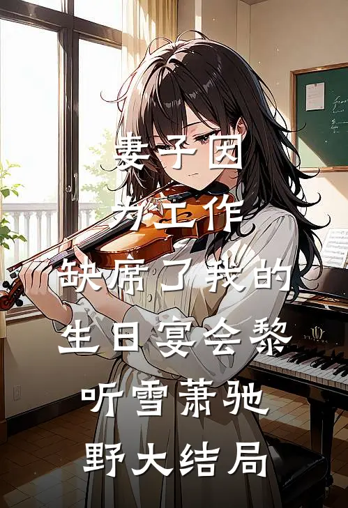 妻子因为工作，缺席了我的生日宴会黎听雪萧驰野大结局