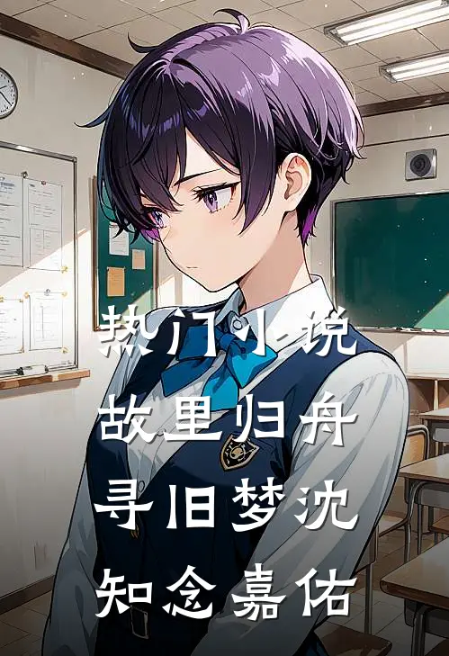 热门小说故里归舟寻旧梦沈知念嘉佑