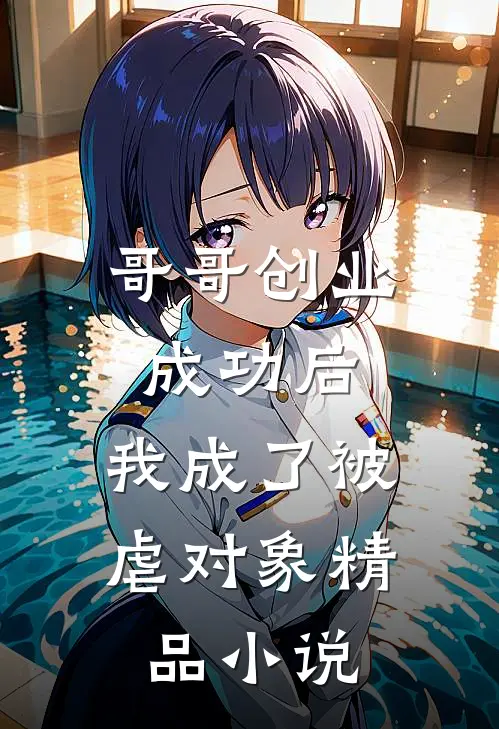 哥哥创业成功后,我成了被虐对象精品
