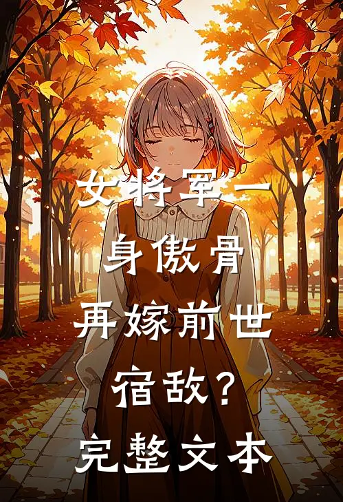 女将军一身傲骨，再嫁前世宿敌？完整文本