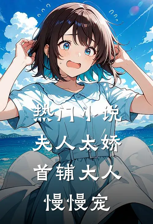热门小说夫人太娇，首辅大人慢慢宠