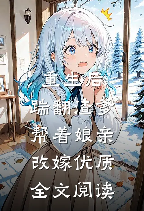 重生后，踹翻渣爹，帮着娘亲改嫁优质全文阅读