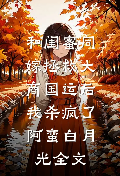 和闺蜜同嫁拯救大商国运后，我杀疯了阿蛮白月光全文