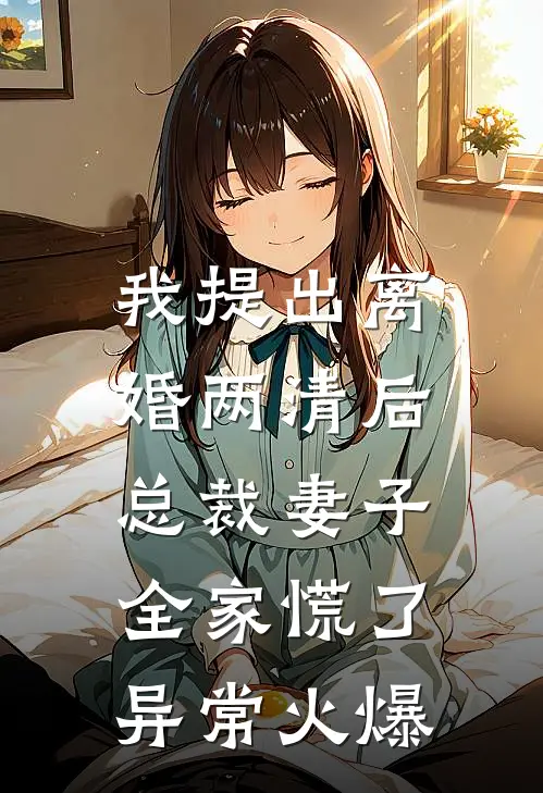 我提出离婚两清后，总裁妻子全家慌了异常火爆