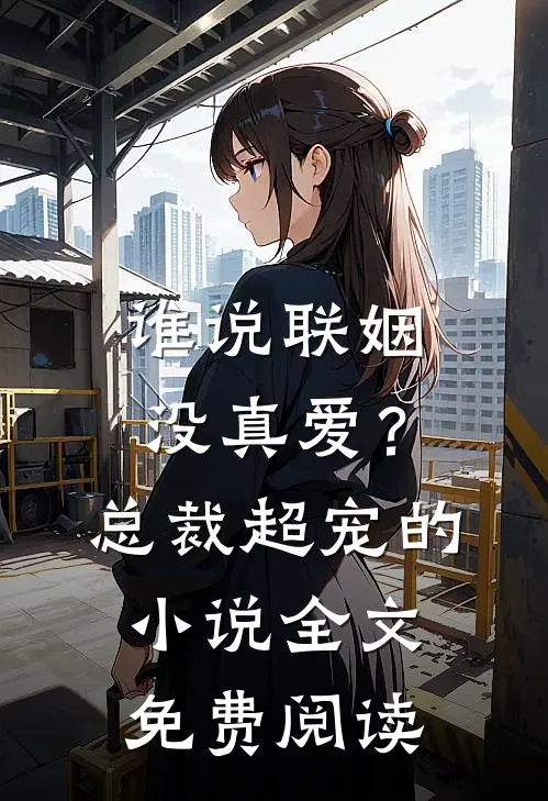 谁说联姻没真爱?总裁超宠的全文免费阅读无弹窗