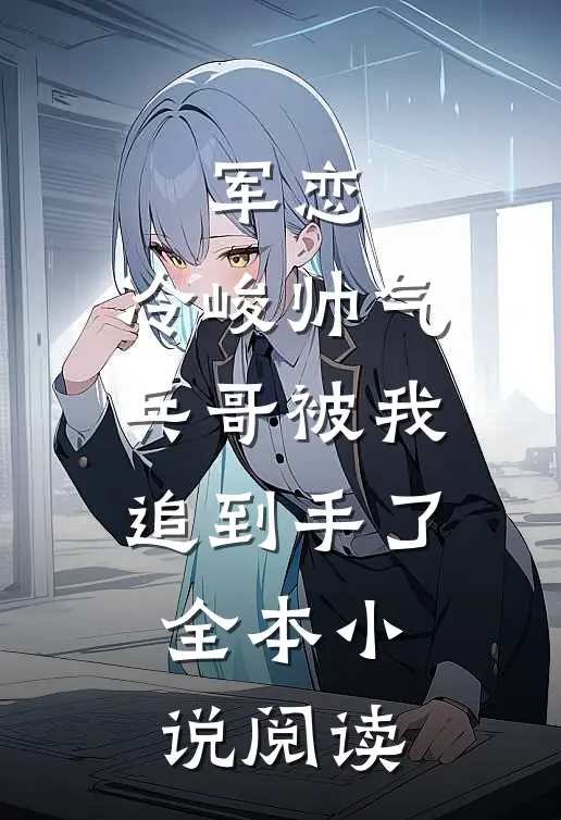 军恋,冷峻帅气兵哥被我追到手了全本阅读