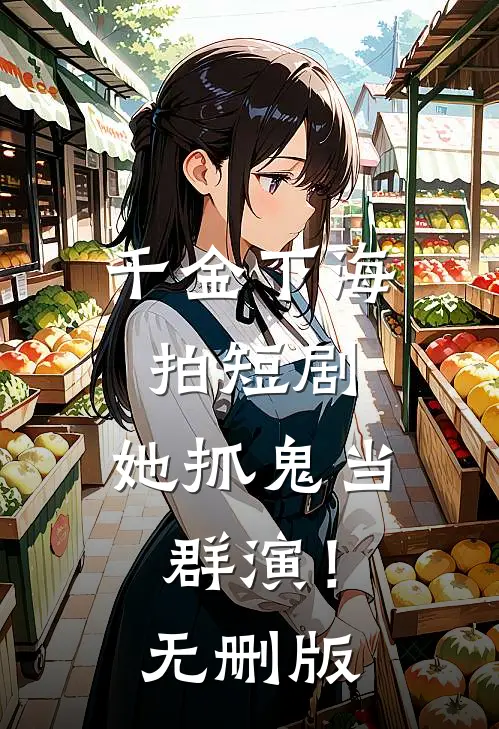 千金下海拍短剧，她抓鬼当群演！无删版