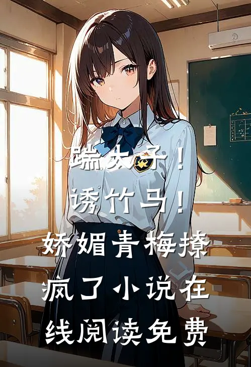 踹太子！诱竹马！娇媚青梅撩疯了小说在线阅读免费