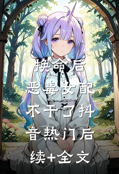 换命后，恶毒女配不干了抖音热门后续+全文