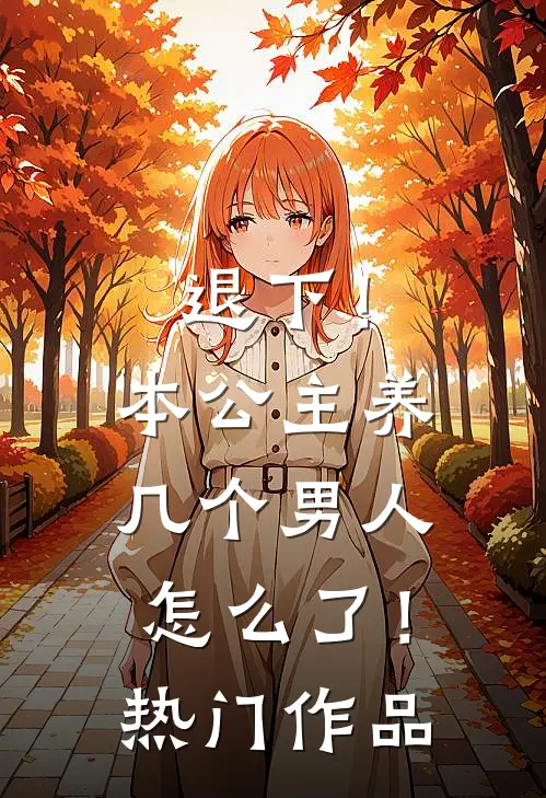 退下!本公主养几个男人怎么了!热门作品在线观看