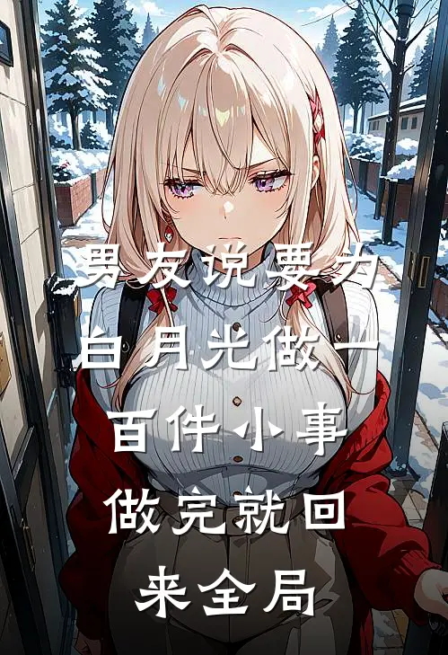 男友说要为白月光做一百件小事，做完就回来全局