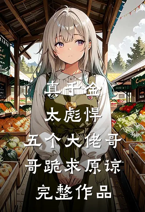 真千金太彪悍，五个大佬哥哥跪求原谅完整作品