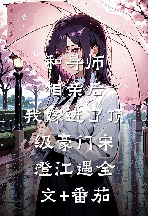 和导师相亲后，我嫁进了顶级豪门宋澄江遇全文+番茄