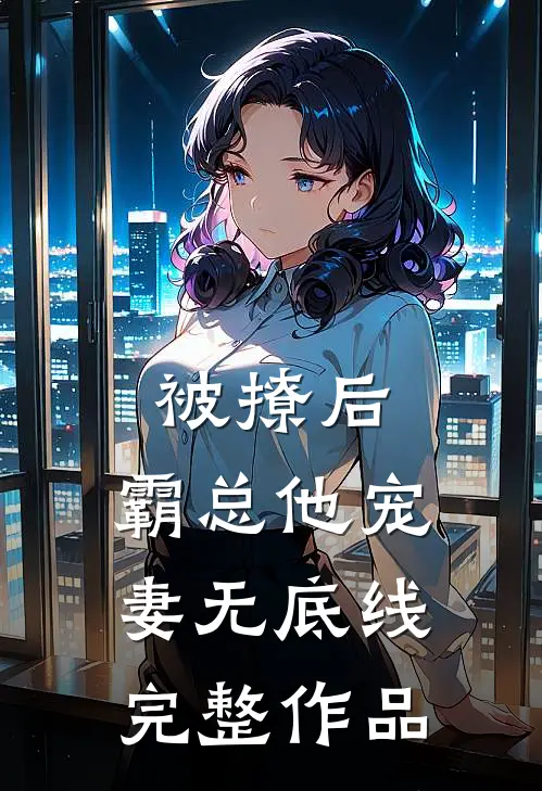 被撩后，霸总他宠妻无底线完整作品