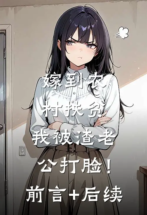 嫁到农村扶贫，我被渣老公打脸！前言+后续