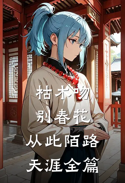 枯木吻别春花，从此陌路天涯全篇