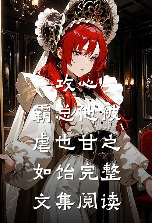 攻心：霸总他被虐也甘之如饴完整文集阅读