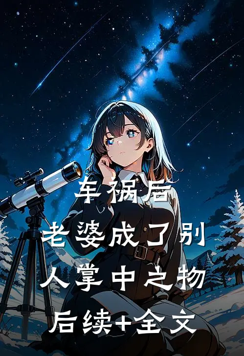 车祸后，老婆成了别人掌中之物后续+全文