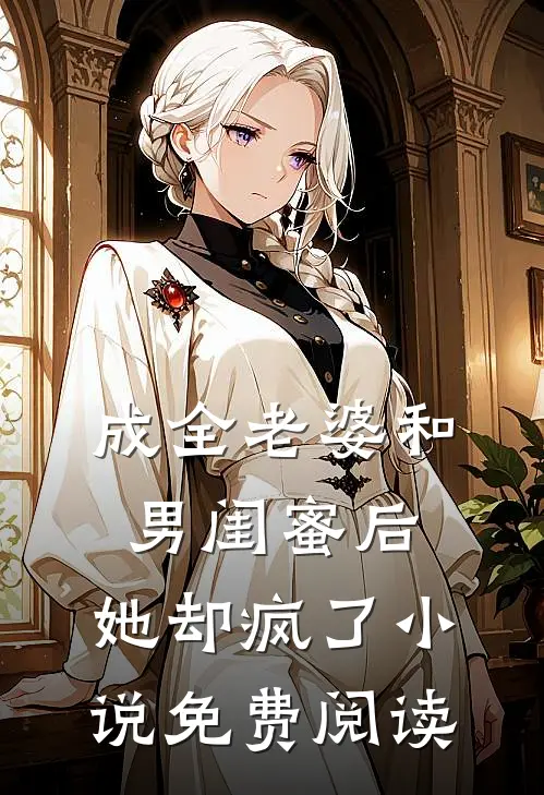 成全老婆和男闺蜜后,她却疯了免费阅读无弹窗