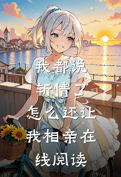 我都说斩情了,怎么还让我相亲在线阅读