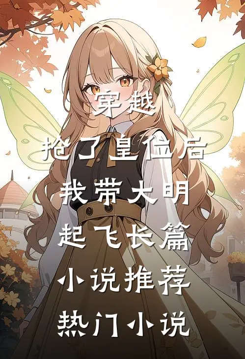 穿越：抢了皇位后，我带大明起飞长篇小说推荐热门小说