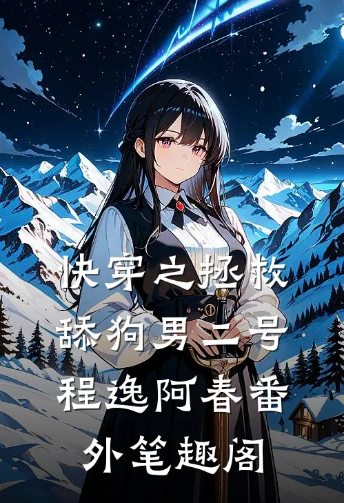 快穿之拯救舔狗男二号：程逸阿春番外笔趣阁