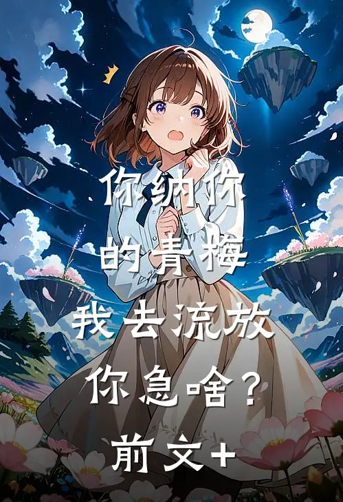 你纳你的青梅，我去流放你急啥？前文+