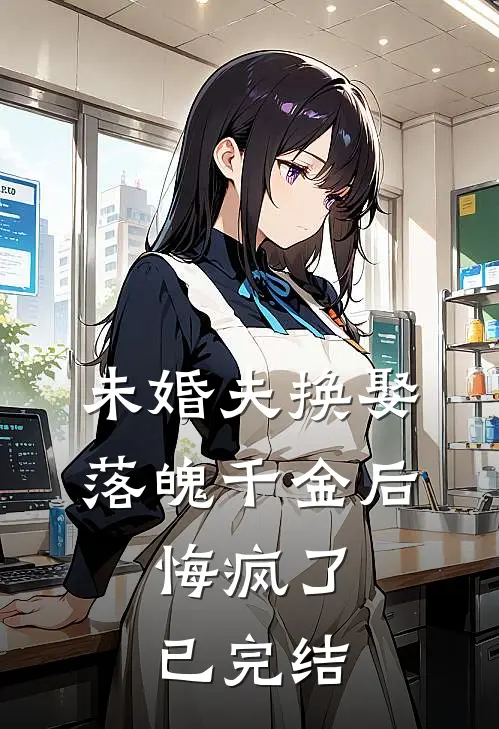 未婚夫换娶落魄千金后,悔疯了已完结