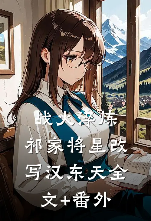 战火淬炼：祁家将星改写汉东天全文+番外