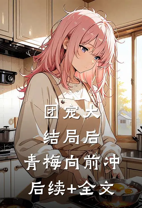 团宠大结局后，青梅向前冲后续+全文