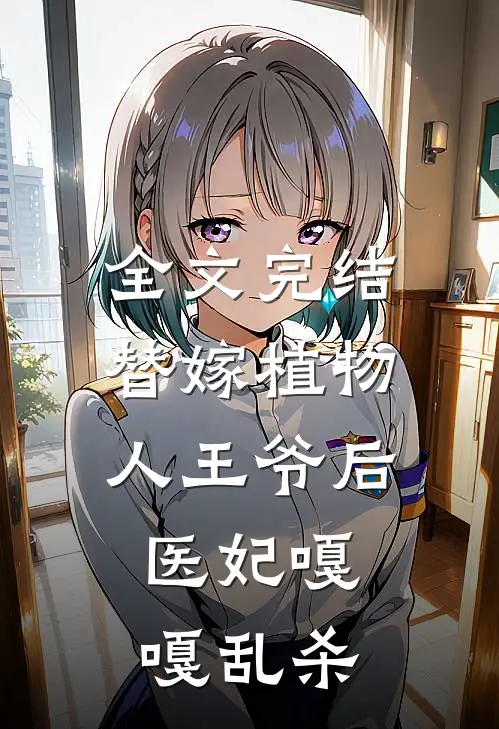 全文完结替嫁植物人王爷后，医妃嘎嘎乱杀