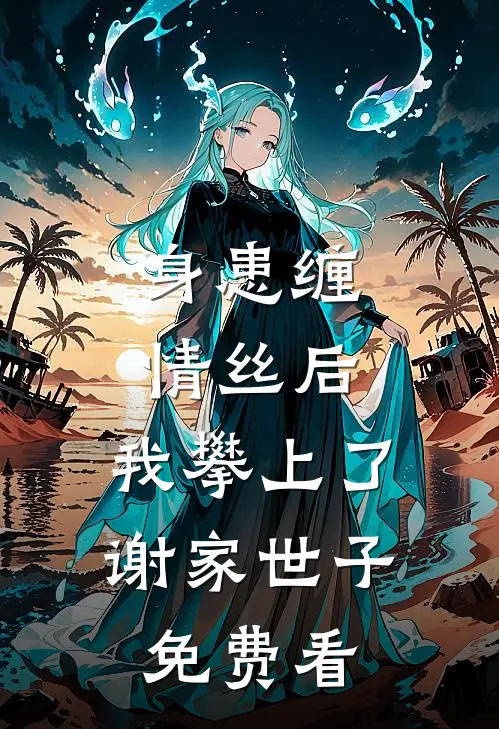身患缠情丝后，我攀上了谢家世子免费看