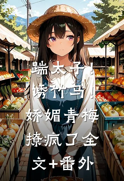 踹太子！诱竹马！娇媚青梅撩疯了全文+番外