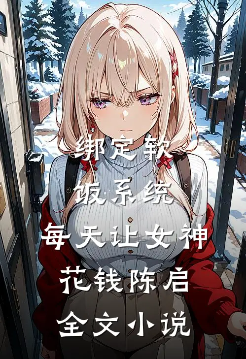 绑定软饭系统，每天让女神花钱陈启全文小说