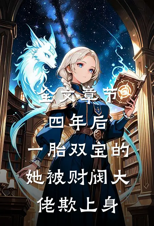 全文章节四年后,一胎双宝的她被财阀大佬欺上身