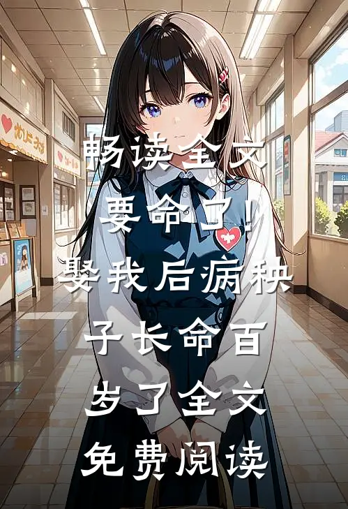 畅读全文要命了!娶我后病秧子长命百岁了全文免费阅读