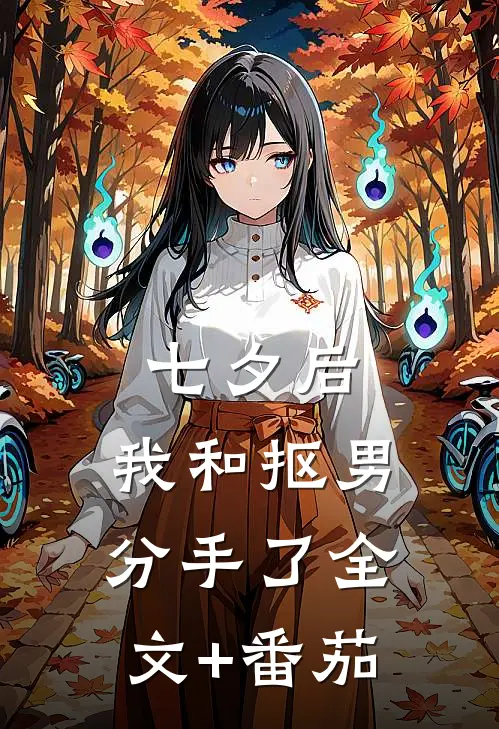 七夕后，我和抠男分手了全文+番茄