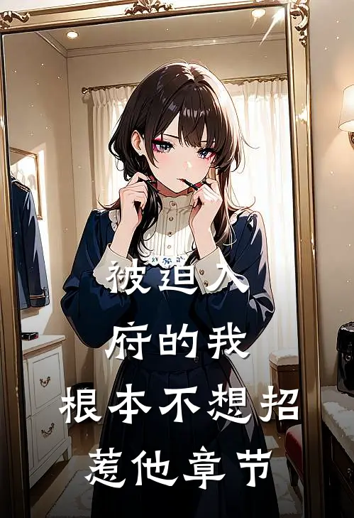 被迫入府的我,根本不想招惹他章节