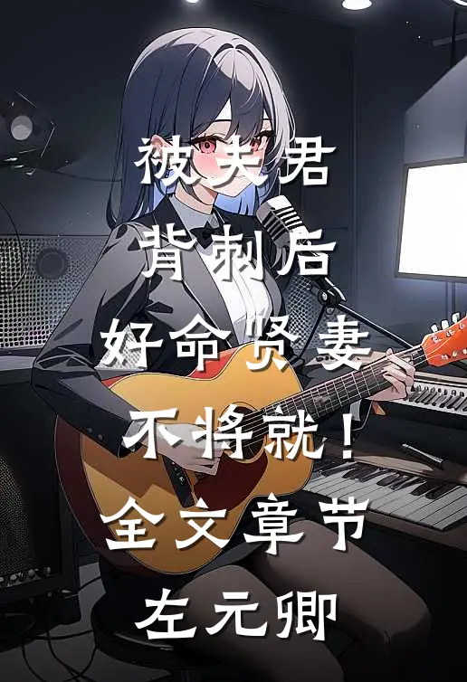 被夫君背刺后，好命贤妻不将就！全文章节左元卿
