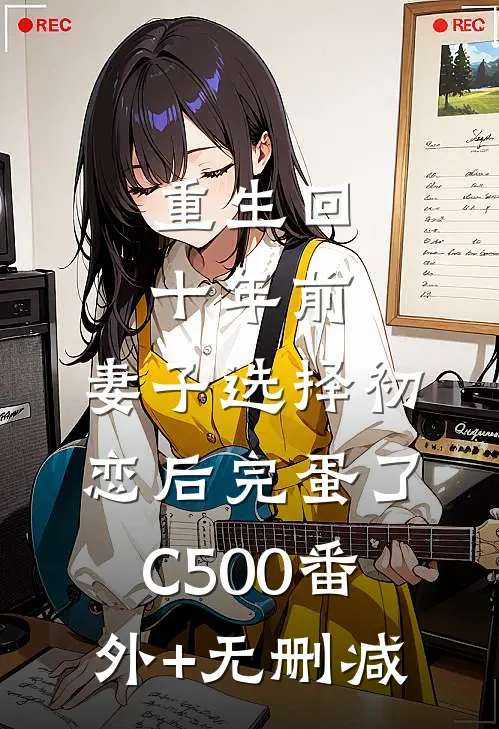 重生回十年前，妻子选择初恋后完蛋了C500番外+无删减