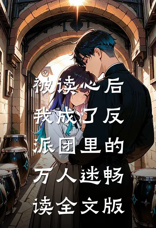 被读心后，我成了反派团里的万人迷畅读全文版